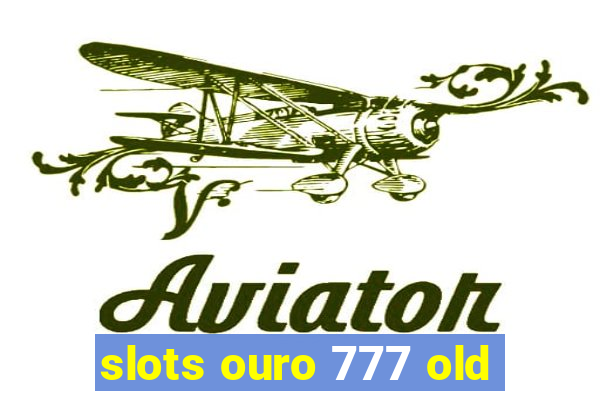 slots ouro 777 old